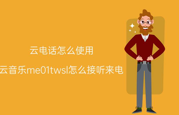 云电话怎么使用 云音乐me01twsl怎么接听来电？